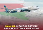 Oman Air Partners with TUI to Launch “Oman Air Holidays” Offering Travel Packages to 20+ Destinations