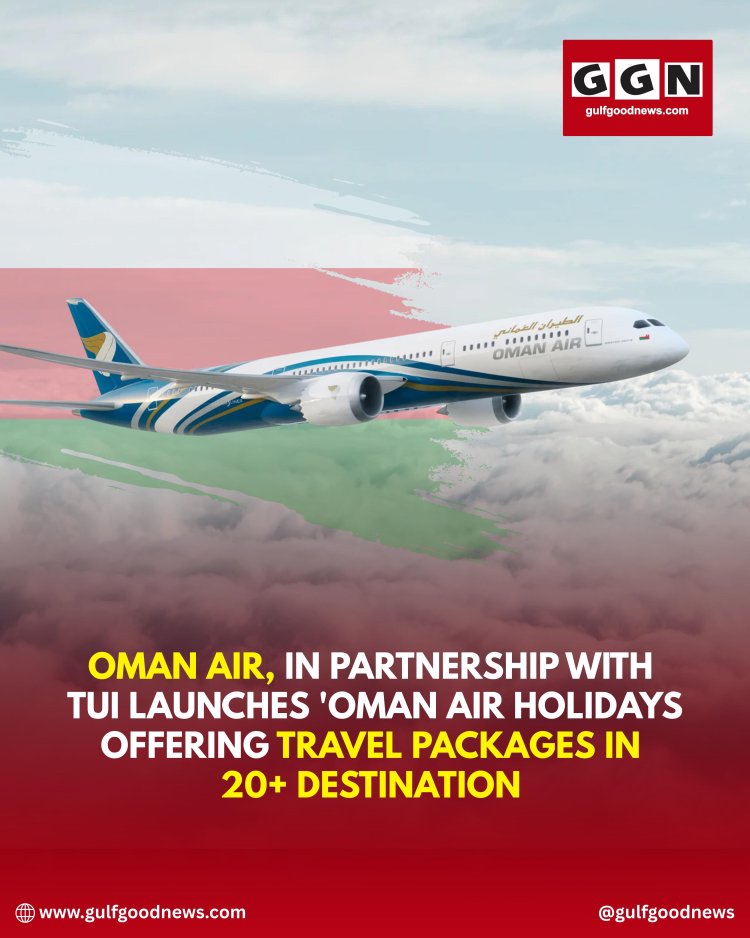Oman Air Partners with TUI to Launch “Oman Air Holidays” Offering Travel Packages to 20+ Destinations