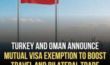 Turkey and Oman Announce Mutual Visa Exemption to Strengthen Travel and Trade Ties