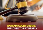 Legal Verdict: Bahrain Court Orders Employer to Pay Nearly BD49,000 for Unfair Dismissal